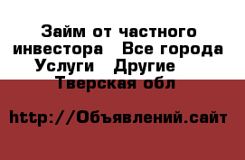 Займ от частного инвестора - Все города Услуги » Другие   . Тверская обл.